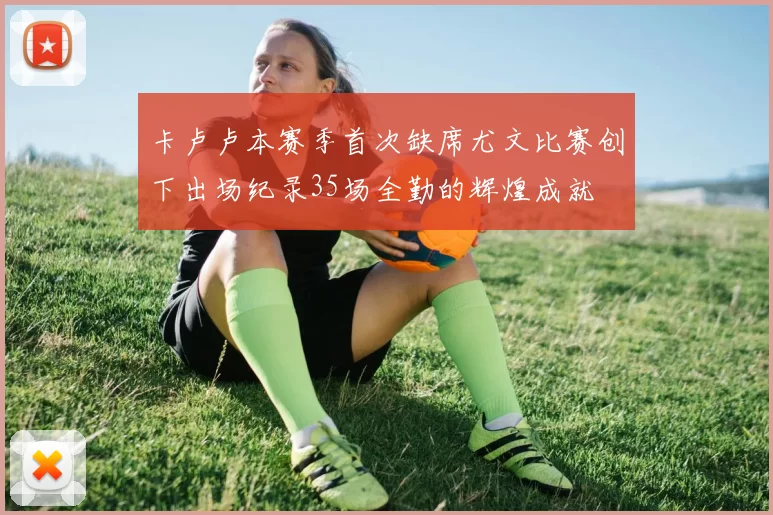 卡卢卢本赛季首次缺席尤文比赛创下出场纪录35场全勤的辉煌成就