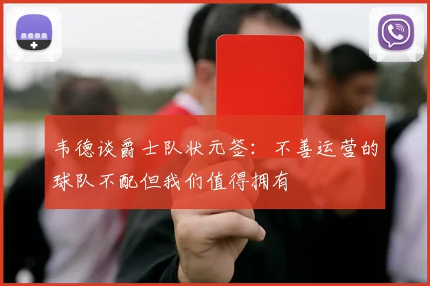 韦德谈爵士队状元签：不善运营的球队不配但我们值得拥有