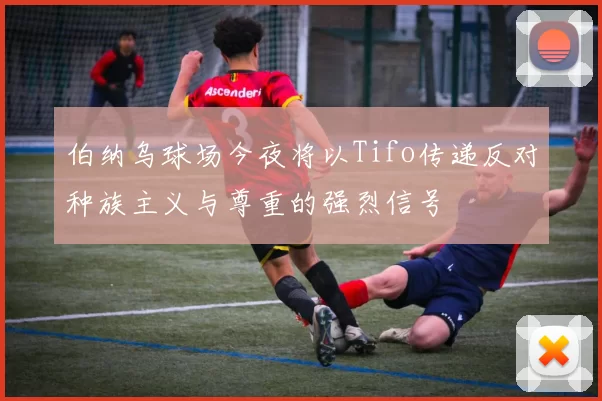 伯纳乌球场今夜将以Tifo传递反对种族主义与尊重的强烈信号