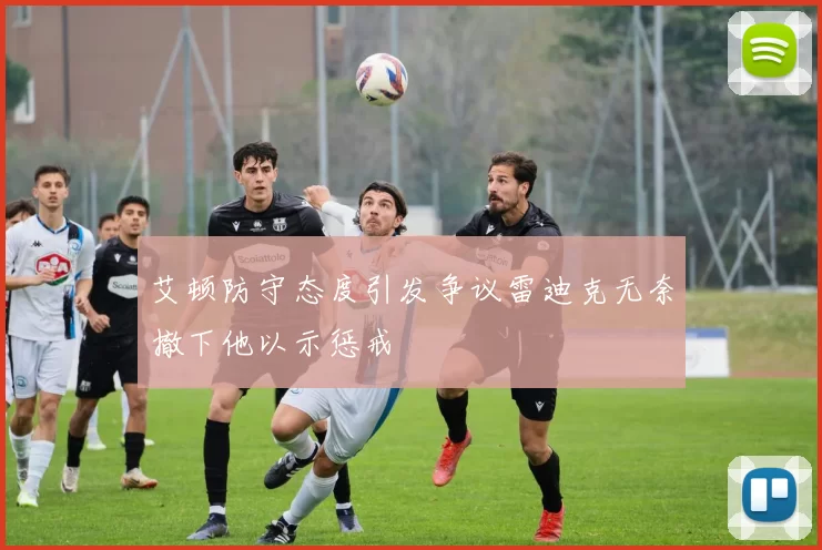 艾顿防守态度引发争议雷迪克无奈撤下他以示惩戒