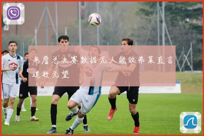 老詹总决赛数据无人能敌弗莱直言追赶无望