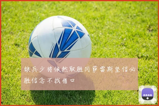 缺兵少将依然取胜冈萨雷斯坚信必胜信念不找借口