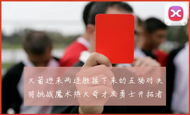 火箭迎来两连胜接下来的五场对决将挑战魔术热火奇才及勇士开拓者