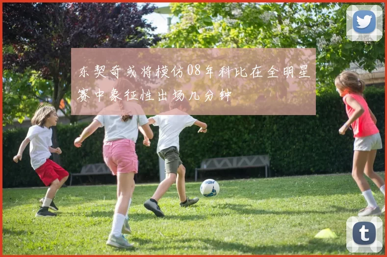 东契奇或将模仿08年科比在全明星赛中象征性出场几分钟