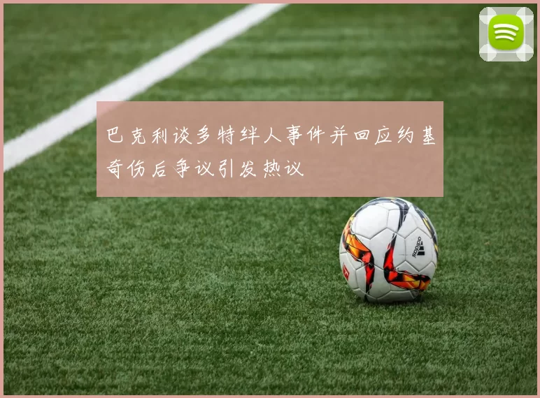 巴克利谈多特绊人事件并回应约基奇伤后争议引发热议