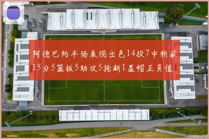 阿德巴约半场表现出色14投7中斩获15分5篮板5助攻5抢断1盖帽正负值高达16